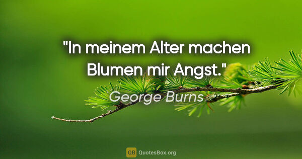 George Burns Zitat: "In meinem Alter machen Blumen mir Angst."