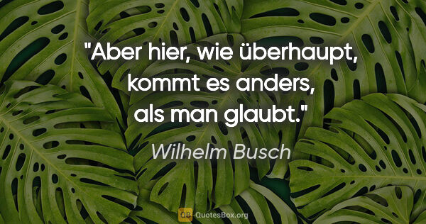 Wilhelm Busch Zitat: "Aber hier, wie überhaupt, kommt es anders, als man glaubt."