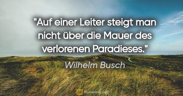 Wilhelm Busch Zitat: "Auf einer Leiter steigt man nicht über die Mauer des..."