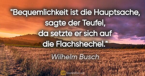 Wilhelm Busch Zitat: "Bequemlichkeit ist die Hauptsache, sagte der Teufel, da setzte..."