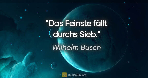 Wilhelm Busch Zitat: "Das Feinste fällt durchs Sieb."