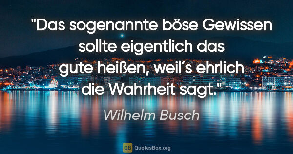 Wilhelm Busch Zitat: "Das sogenannte böse Gewissen sollte eigentlich das gute..."