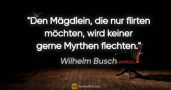 Wilhelm Busch Zitat: "Den Mägdlein, die nur flirten möchten, wird keiner gerne..."