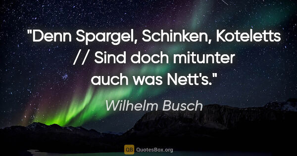 Wilhelm Busch Zitat: "Denn Spargel, Schinken, Koteletts // Sind doch mitunter auch..."