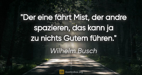 Wilhelm Busch Zitat: "Der eine fährt Mist, der andre spazieren, das kann ja zu..."