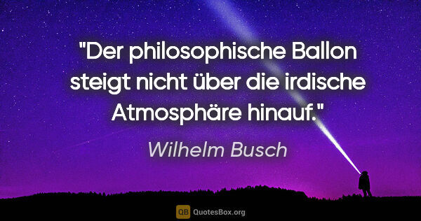 Wilhelm Busch Zitat: "Der philosophische Ballon steigt nicht über die irdische..."