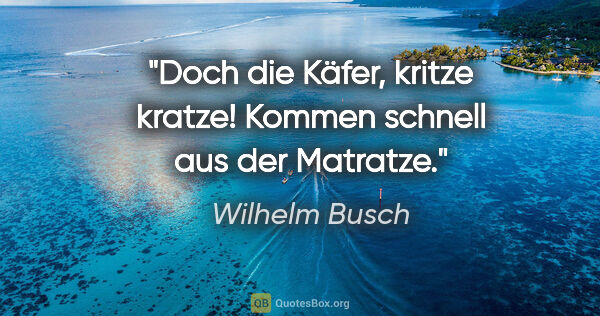 Wilhelm Busch Zitat: "Doch die Käfer, kritze kratze! Kommen schnell aus der Matratze."