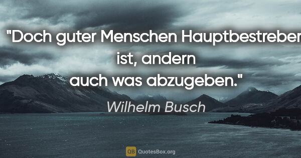 Wilhelm Busch Zitat: "Doch guter Menschen Hauptbestreben ist, andern auch was..."