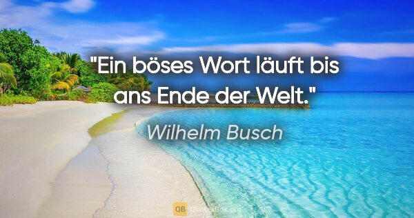 Wilhelm Busch Zitat: "Ein böses Wort läuft bis ans Ende der Welt."