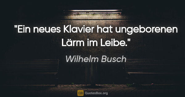 Wilhelm Busch Zitat: "Ein neues Klavier hat ungeborenen Lärm im Leibe."