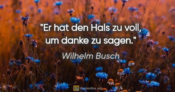 Wilhelm Busch Zitat: "Er hat den Hals zu voll, um danke zu sagen."
