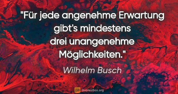 Wilhelm Busch Zitat: "Für jede angenehme Erwartung gibt's mindestens drei..."