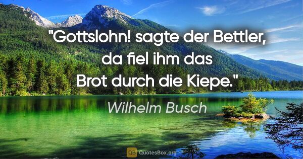 Wilhelm Busch Zitat: "Gottslohn! sagte der Bettler, da fiel ihm das Brot durch die..."