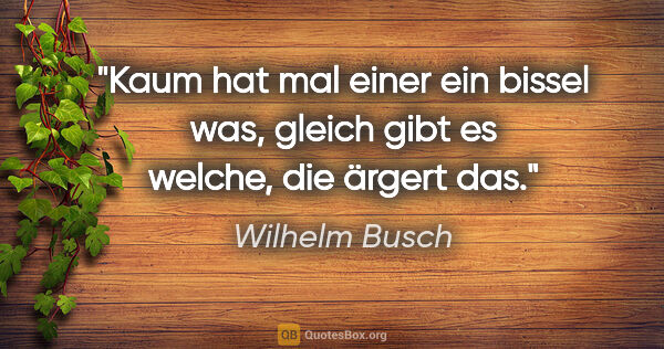 Wilhelm Busch Zitat: "Kaum hat mal einer ein bissel was, gleich gibt es welche, die..."