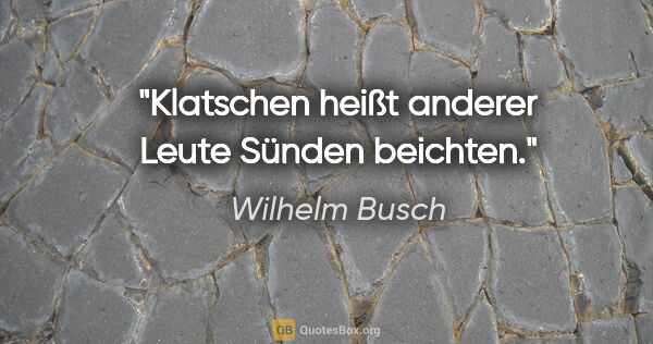 Wilhelm Busch Zitat: "Klatschen heißt anderer Leute Sünden beichten."