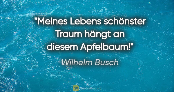 Wilhelm Busch Zitat: "Meines Lebens schönster Traum hängt an diesem Apfelbaum!"