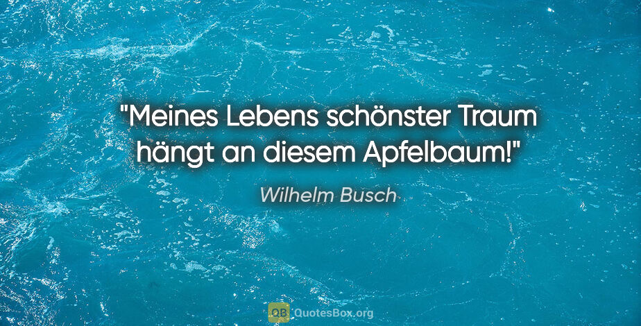 Wilhelm Busch Zitat: "Meines Lebens schönster Traum hängt an diesem Apfelbaum!"