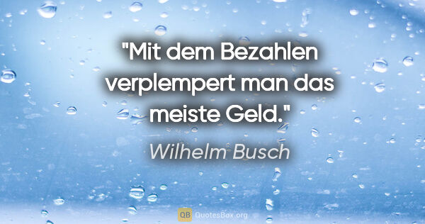 Wilhelm Busch Zitat: "Mit dem Bezahlen verplempert man das meiste Geld."