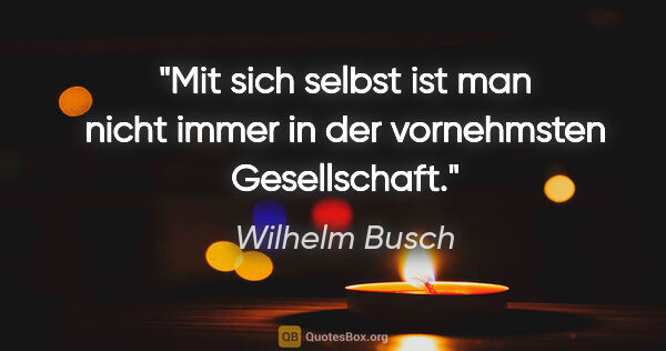 Wilhelm Busch Zitat: "Mit sich selbst ist man nicht immer in der vornehmsten..."