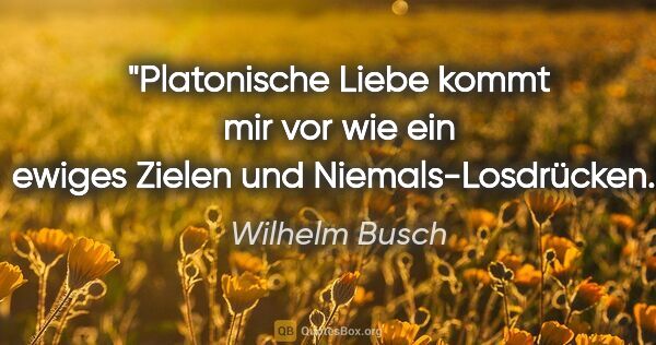 Wilhelm Busch Zitat: "Platonische Liebe kommt mir vor wie ein ewiges Zielen und..."