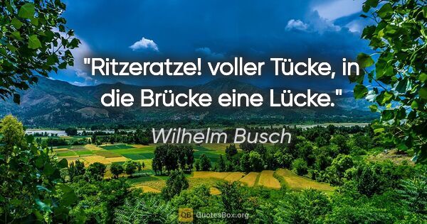 Wilhelm Busch Zitat: "Ritzeratze! voller Tücke, in die Brücke eine Lücke."
