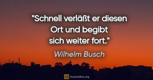 Wilhelm Busch Zitat: "Schnell verläßt er diesen Ort und begibt sich weiter fort."