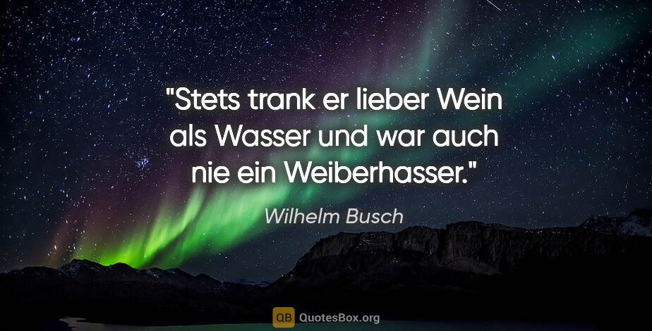 Wilhelm Busch Zitat: "Stets trank er lieber Wein als Wasser und war auch nie ein..."