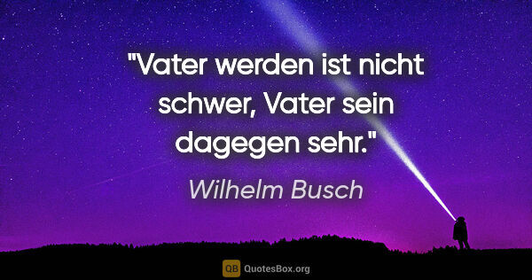 Wilhelm Busch Zitat: "Vater werden ist nicht schwer, Vater sein dagegen sehr."