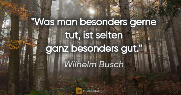 Wilhelm Busch Zitat: "Was man besonders gerne tut, ist selten ganz besonders gut."