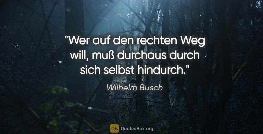 Wilhelm Busch Zitat: "Wer auf den rechten Weg will, muß durchaus durch sich selbst..."