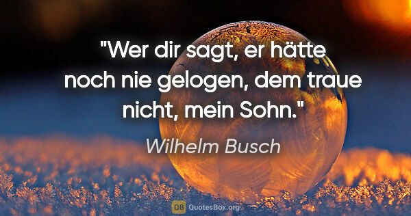 Wilhelm Busch Zitat: "Wer dir sagt, er hätte noch nie gelogen, dem traue nicht, mein..."