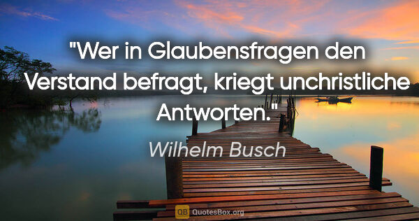Wilhelm Busch Zitat: "Wer in Glaubensfragen den Verstand befragt, kriegt..."