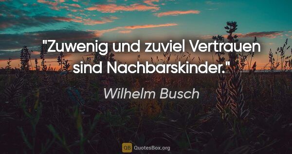 Wilhelm Busch Zitat: "Zuwenig und zuviel Vertrauen sind Nachbarskinder."