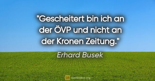 Erhard Busek Zitat: "Gescheitert bin ich an der ÖVP und nicht an der "Kronen Zeitung"."