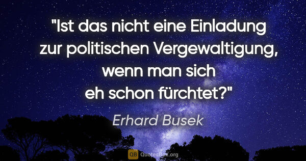 Erhard Busek Zitat: "Ist das nicht eine Einladung zur politischen Vergewaltigung,..."