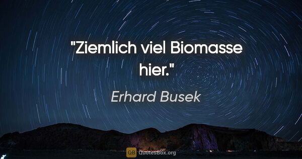 Erhard Busek Zitat: "Ziemlich viel Biomasse hier."