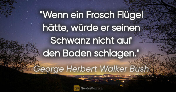 George Herbert Walker Bush Zitat: "Wenn ein Frosch Flügel hätte, würde er seinen Schwanz nicht..."