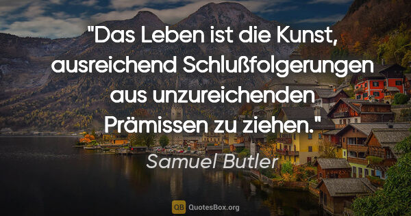 Samuel Butler Zitat: "Das Leben ist die Kunst, ausreichend Schlußfolgerungen aus..."