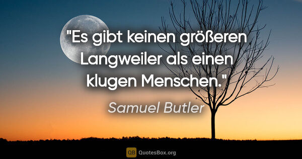 Samuel Butler Zitat: "Es gibt keinen größeren Langweiler als einen klugen Menschen."