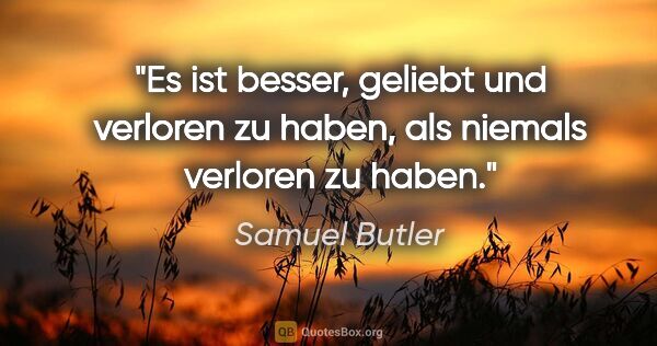 Samuel Butler Zitat: "Es ist besser, geliebt und verloren zu haben, als niemals..."