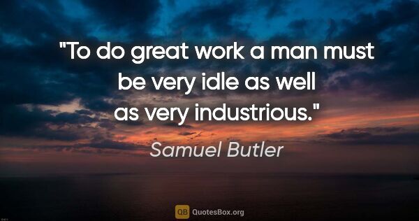Samuel Butler Zitat: "To do great work a man must be very idle as well as very..."
