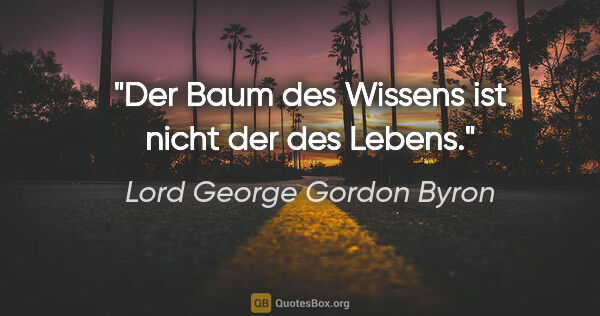 Lord George Gordon Byron Zitat: "Der Baum des Wissens ist nicht der des Lebens."