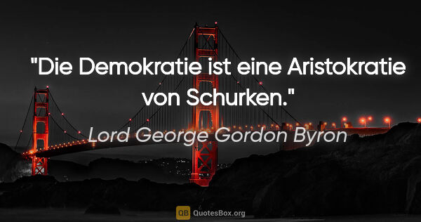 Lord George Gordon Byron Zitat: "Die Demokratie ist eine Aristokratie von Schurken."