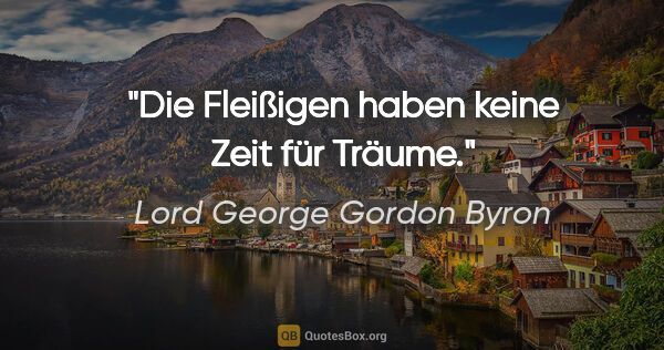 Lord George Gordon Byron Zitat: "Die Fleißigen haben keine Zeit für Träume."