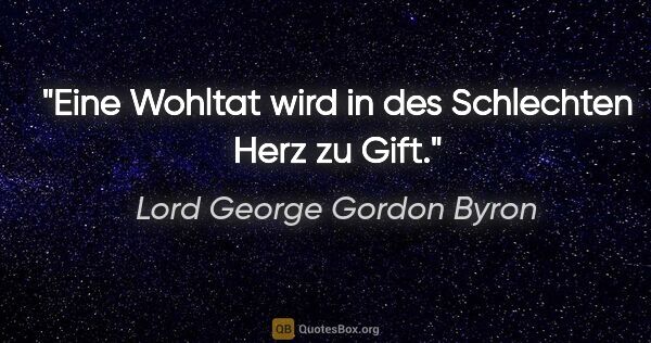 Lord George Gordon Byron Zitat: "Eine Wohltat wird in des Schlechten Herz zu Gift."