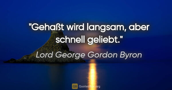 Lord George Gordon Byron Zitat: "Gehaßt wird langsam, aber schnell geliebt."