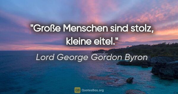 Lord George Gordon Byron Zitat: "Große Menschen sind stolz, kleine eitel."