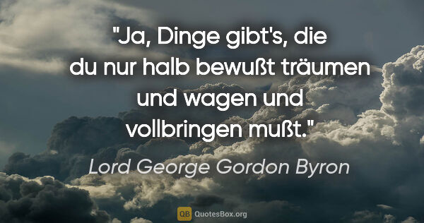 Lord George Gordon Byron Zitat: "Ja, Dinge gibt's, die du nur halb bewußt träumen und wagen und..."