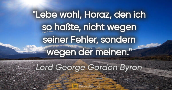 Lord George Gordon Byron Zitat: "Lebe wohl, Horaz, den ich so haßte, nicht wegen seiner Fehler,..."