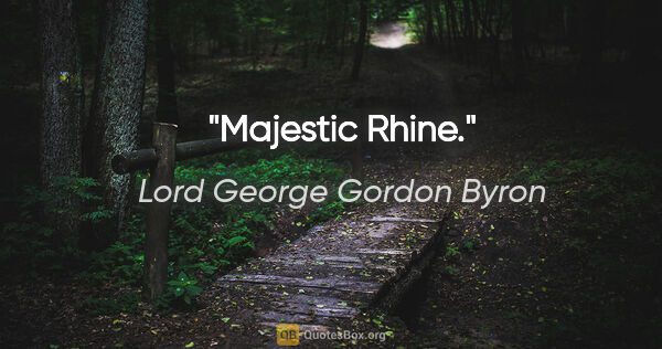 Lord George Gordon Byron Zitat: "Majestic Rhine."